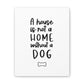 A House is not a Home without a Dog Canvas Print